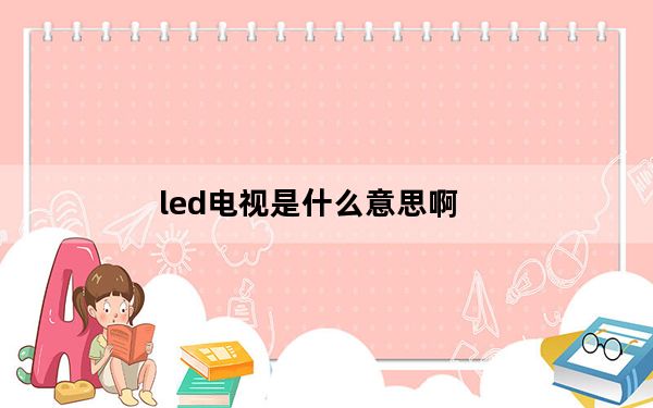 led电视是什么意思啊_led电视是什么意思