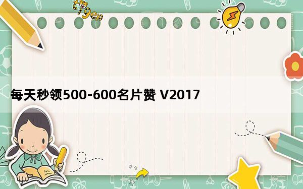 每天秒领500-600名片赞 V2017 最新版_每天秒领500-600名片赞 V2017 最新版免费下载