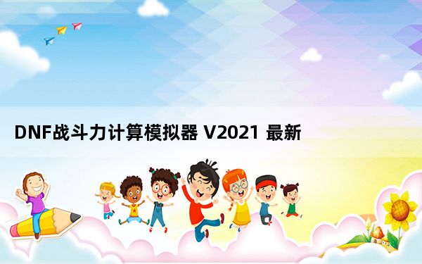 DNF战斗力计算模拟器 V2021 最新免费版_DNF战斗力计算模拟器 V2021 最新免费版免费下载