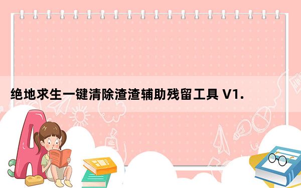 绝地求生一键清除渣渣辅助残留工具 V1.0 绿色版_绝地求生一键清除渣渣辅助残留工具 V1.0 绿色版免费下载