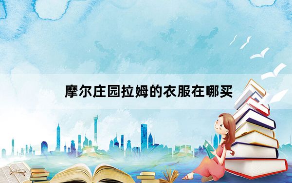 摩尔庄园拉姆的衣服在哪买_摩尔庄园拉姆的衣服购买地点 快吧手游