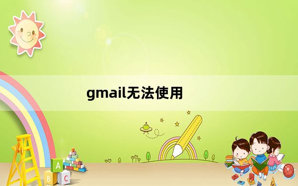gmail无法使用_gmail无法登陆