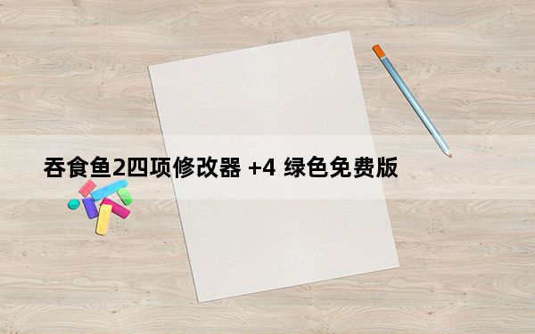 吞食鱼2四项修改器 +4 绿色免费版_吞食鱼2四项修改器 +4 绿色免费版免费下载