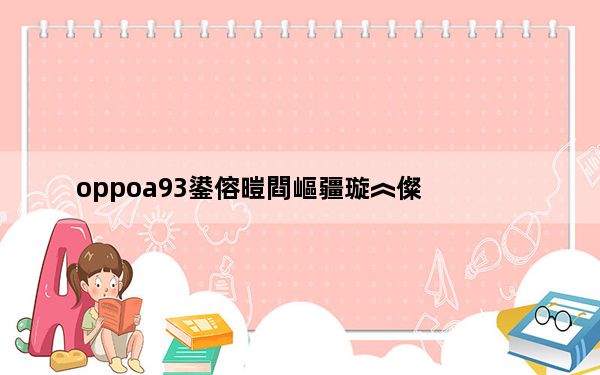 oppoa93鍙傛暟閰嶇疆璇︽儏_oppoa93参数配置详情_oppoa93参数配置