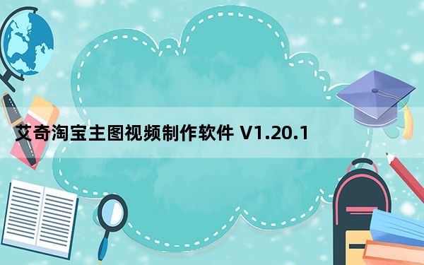 艾奇淘宝主图视频制作软件 V1.20.1226 官方版_艾奇淘宝主图视频制作软件 V1.20.1226 官方版免费下载
