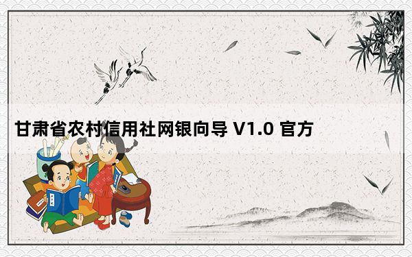 甘肃省农村信用社网银向导 V1.0 官方版_甘肃省农村信用社网银向导 V1.0 官方版免费下载