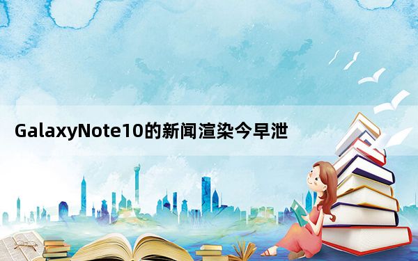 GalaxyNote10的新闻渲染今早泄露