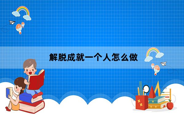 解脱成就一个人怎么做_解脱成就一个人做法