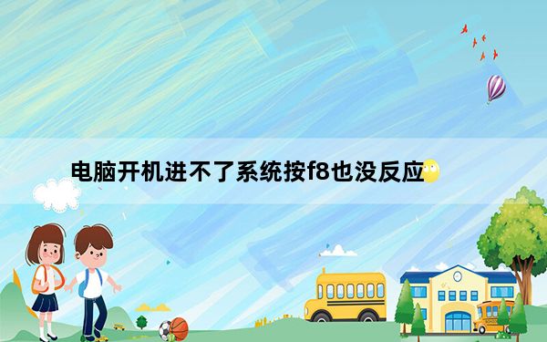 电脑开机进不了系统按f8也没反应_电脑开机进不了系统