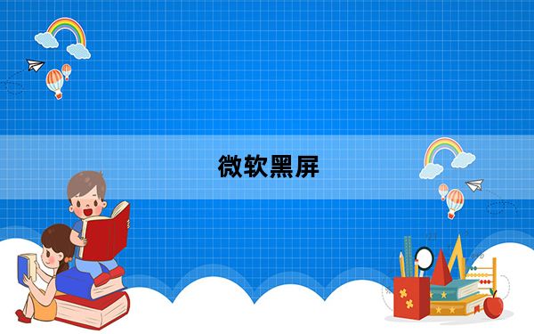 微软黑屏_微软黑屏