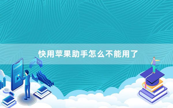 快用苹果助手怎么不能用了_快用苹果助手怎么样
