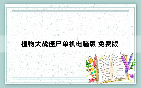 植物大战僵尸单机电脑版 免费版_植物大战僵尸单机电脑版 免费版免费下载