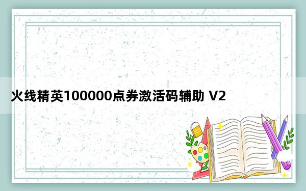 火线精英100000点券激活码辅助 V2021 最新免费版_火线精英100000点券激活码辅助 V2021 最新免费版免