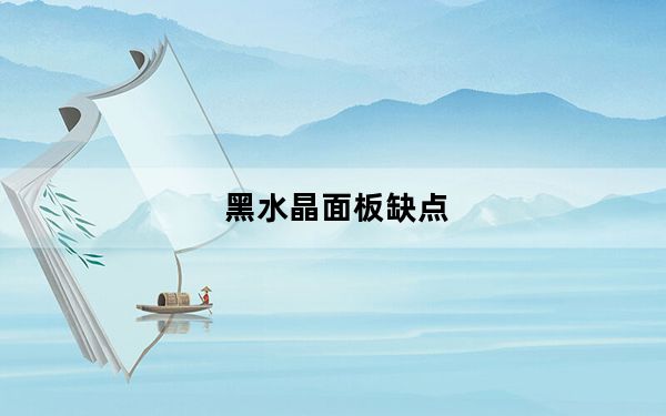 黑水晶面板缺点_黑水晶面板