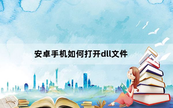 安卓手机如何打开dll文件_dll文件怎么打开