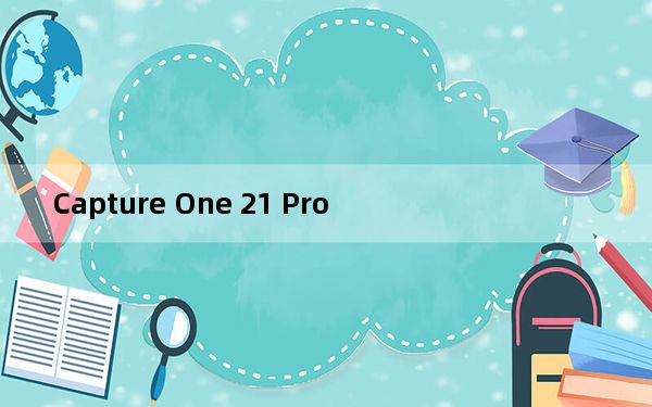 Capture One 21 Pro_飞思调色软件 V14.4.1.6 中文破解版_Capture One 21 Pro