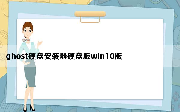 ghost硬盘安装器硬盘版win10版 V1.6.10.6 绿色免费版_ghost硬盘安装器硬盘版win10版 V1.6