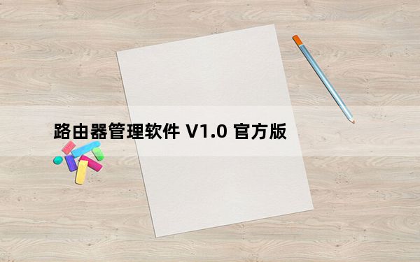 路由器管理软件 V1.0 官方版_路由器管理软件 V1.0 官方版免费下载