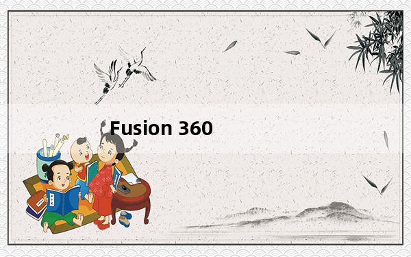 Fusion 360_三维设计CAD软件 V2.0.3802 官方版_Fusion 360_三维设计CAD软件 V2.0