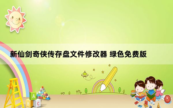 新仙剑奇侠传存盘文件修改器 绿色免费版_新仙剑奇侠传存盘文件修改器 绿色免费版免费下载