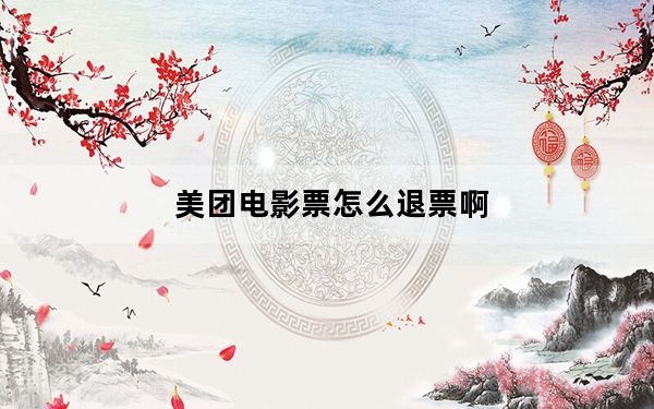美团电影票怎么退票啊_美团电影票怎么退