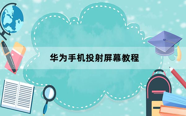 华为手机投射屏幕教程_华为手机怎样使用手机投屏