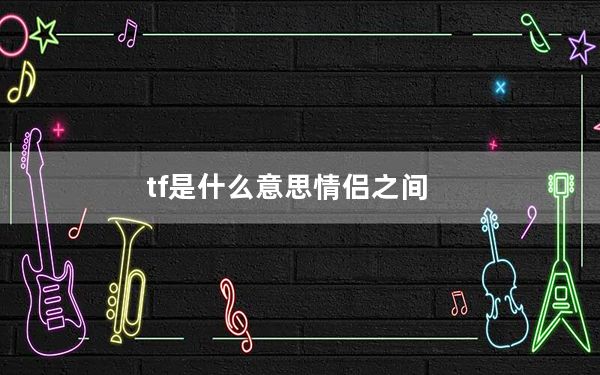 tf是什么意思情侣之间_tf是什么意思