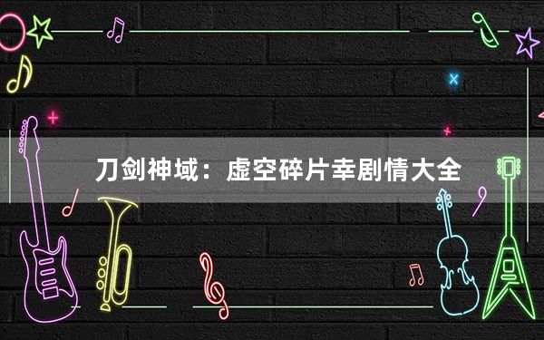刀剑神域：虚空碎片幸剧情大全_剧情系统