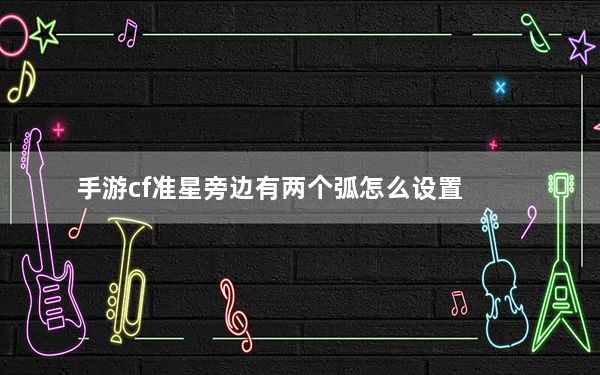 手游cf准星旁边有两个弧怎么设置_cf手游准星调整教程 快吧手游