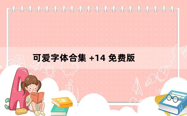 可爱字体合集 +14 免费版_可爱字体合集 +14 免费版免费下载