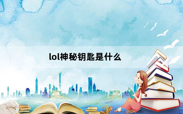 lol神秘钥匙是什么_lol神秘钥匙怎么获得