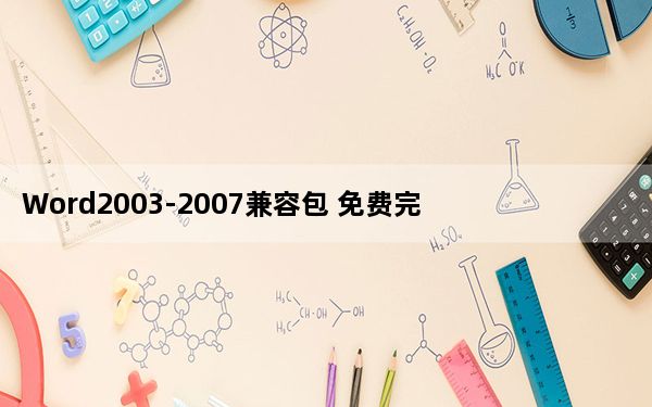 Word2003-2007兼容包 免费完整版_Word2003-2007兼容包 免费完整版免费下载