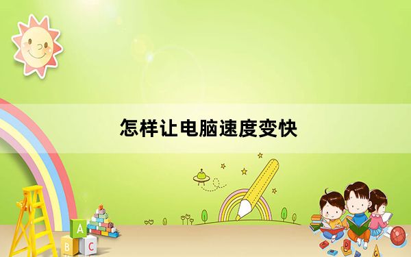 怎样让电脑速度变快_怎样让电脑速度变快