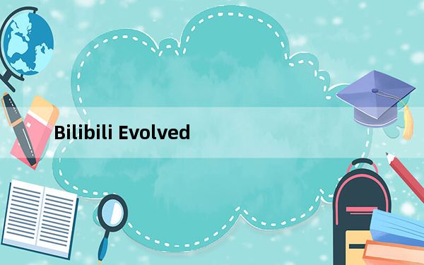 Bilibili Evolved_哔哩哔哩油猴脚本 V1.9.19 官方版_Bilibili Evolved_哔哩哔哩油
