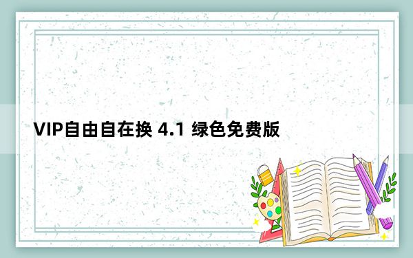 VIP自由自在换 4.1 绿色免费版_VIP自由自在换 4.1 绿色免费版免费下载