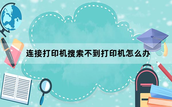 连接打印机搜索不到打印机怎么办_连接打印机