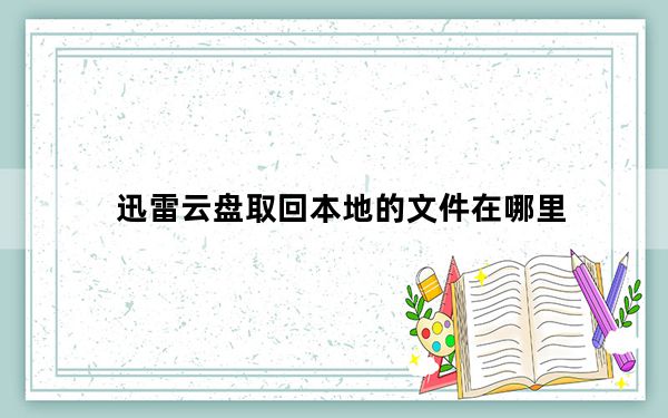 迅雷云盘取回本地的文件在哪里_迅雷云波