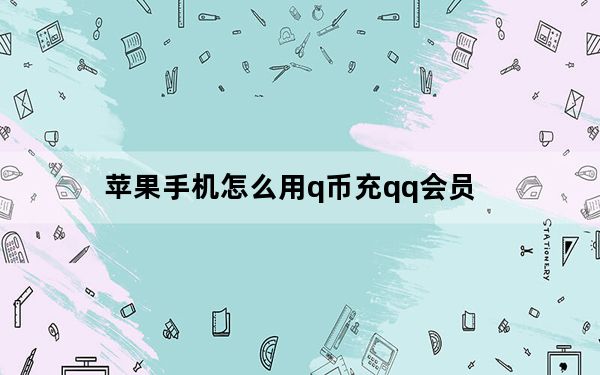 苹果手机怎么用q币充qq会员_用手机充q币