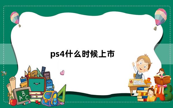 ps4什么时候上市_国内上市发售时间什么时候及国行PS4及Pro价
