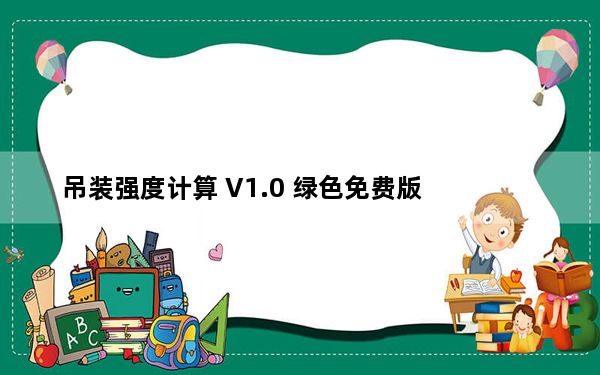 吊装强度计算 V1.0 绿色免费版_吊装强度计算 V1.0 绿色免费版免费下载