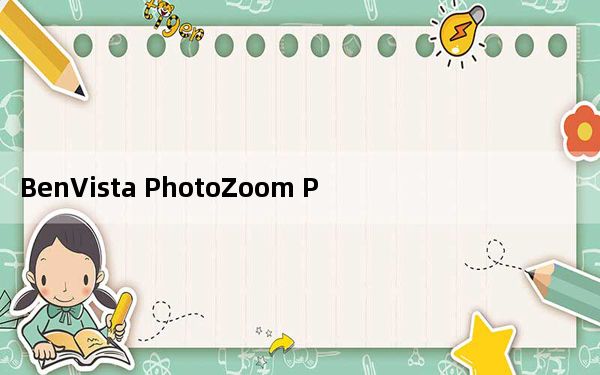 BenVista PhotoZoom Pro 8解锁代码版 免费版_BenVista PhotoZoom Pro 8解锁