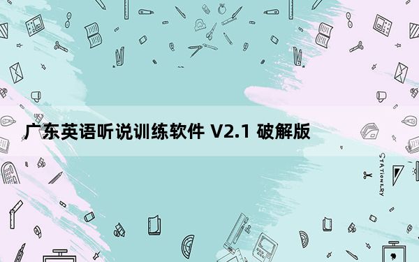 广东英语听说训练软件 V2.1 破解版_广东英语听说训练软件 V2.1 破解版免费下载