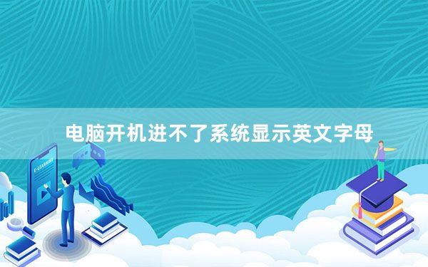 电脑开机进不了系统显示英文字母_电脑开机进不了系统