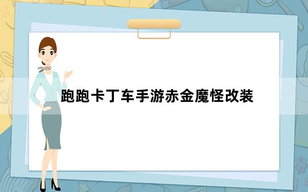 跑跑卡丁车手游赤金魔怪改装_《跑跑卡丁车>魔怪z7+黄金版分析攻略