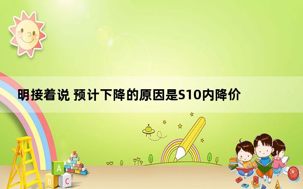 明接着说 预计下降的原因是S10内降价