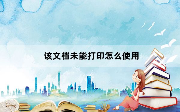 该文档未能打印怎么使用_该文档未能打印