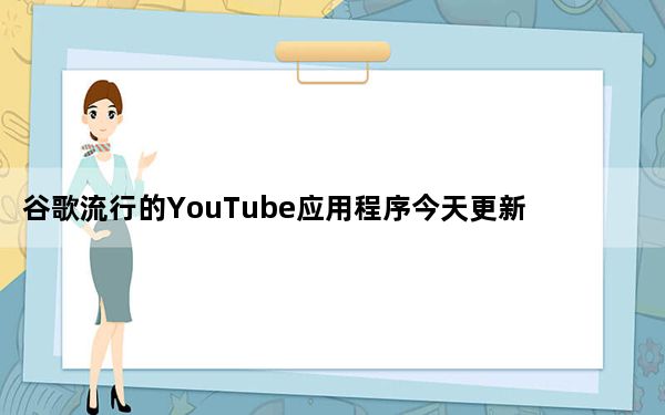 谷歌流行的YouTube应用程序今天更新