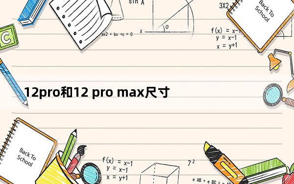 12pro和12 pro max尺寸_12pro和12 pro max区别