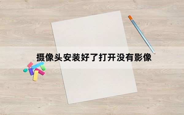 摄像头安装好了打开没有影像_不见不散摄像头_不见不散摄像头安装