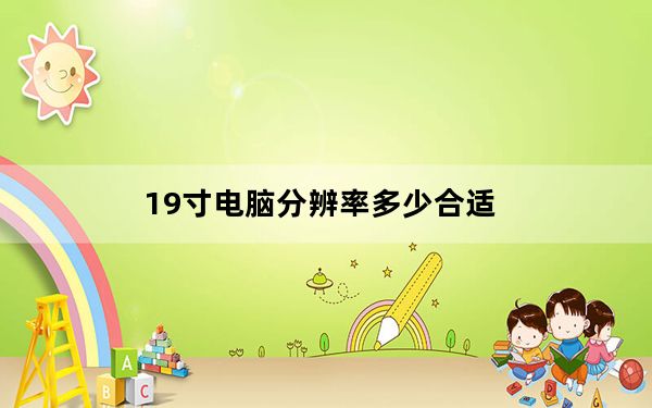19寸电脑分辨率多少合适_19寸的显示器用多大的分辨率最合适